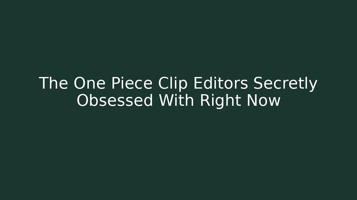 The One Piece Clip Editors Secretly Obsessed With Right Now