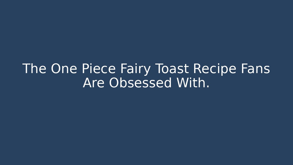 The One Piece Fairy Toast Recipe Fans Are Obsessed With. - Método de Aprovação