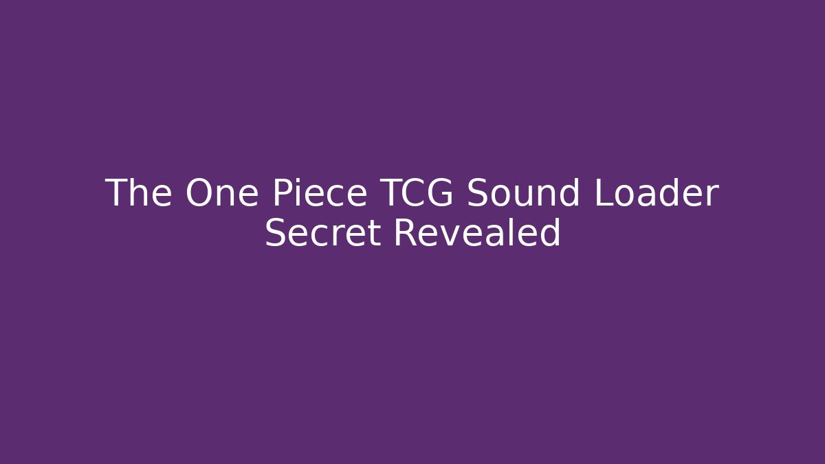 The One Piece TCG Sound Loader Secret Revealed