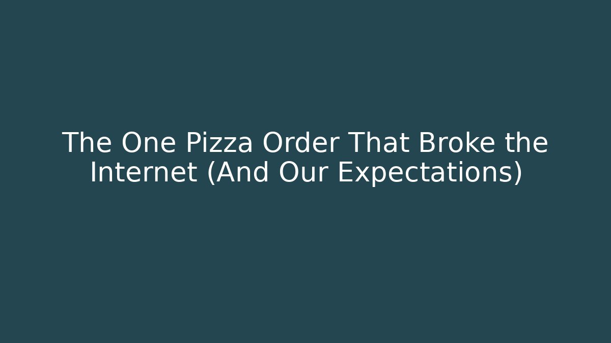 The One Pizza Order That Broke the Internet (And Our Expectations)