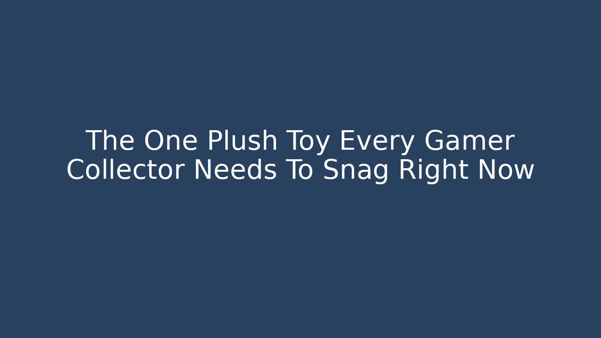 The One Plush Toy Every Gamer Collector Needs To Snag Right Now
