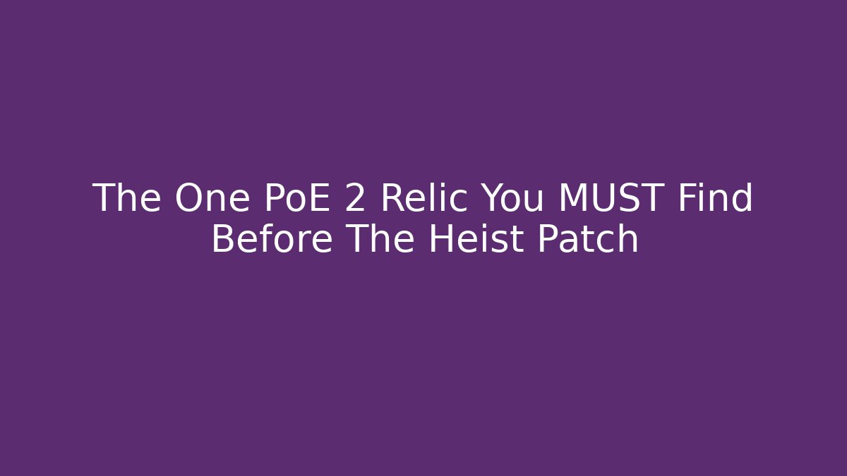 The One PoE 2 Relic You MUST Find Before The Heist Patch