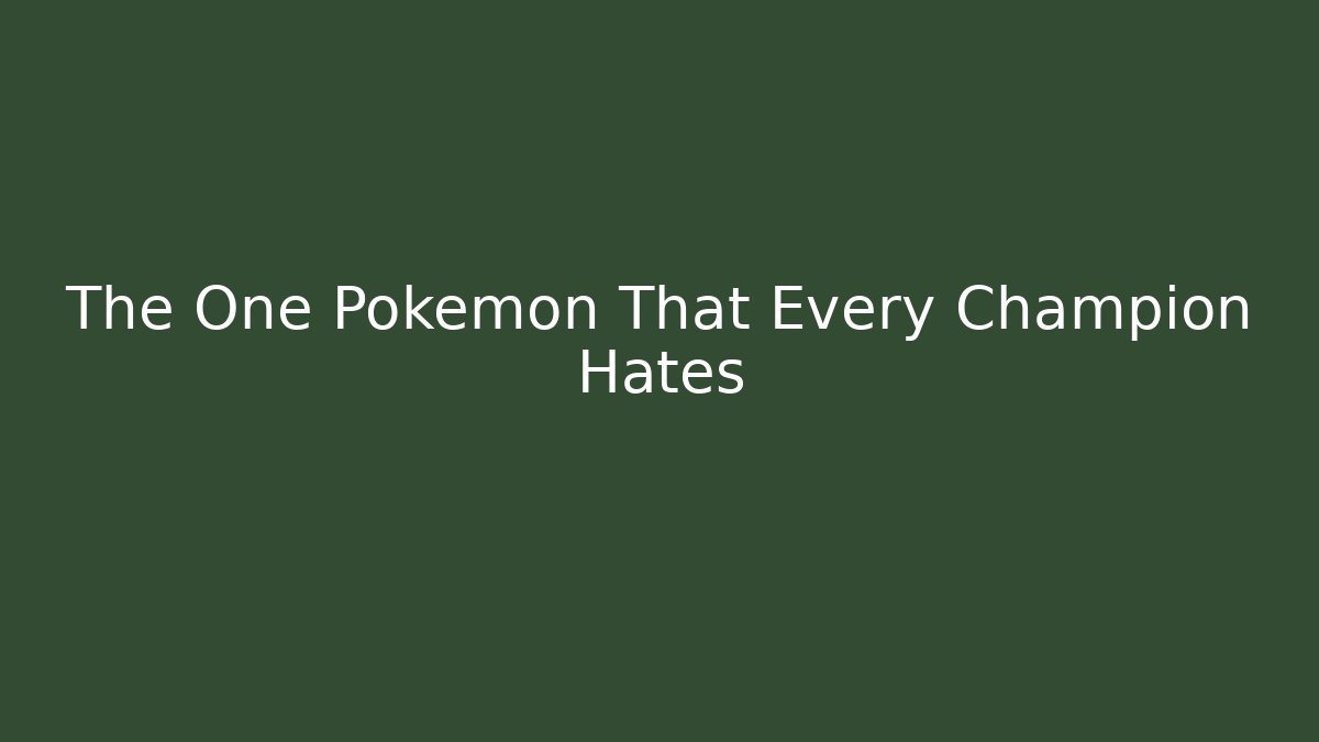 The One Pokemon That Every Champion Hates