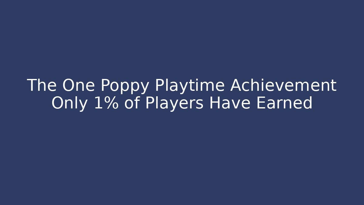 The One Poppy Playtime Achievement Only 1% of Players Have Earned