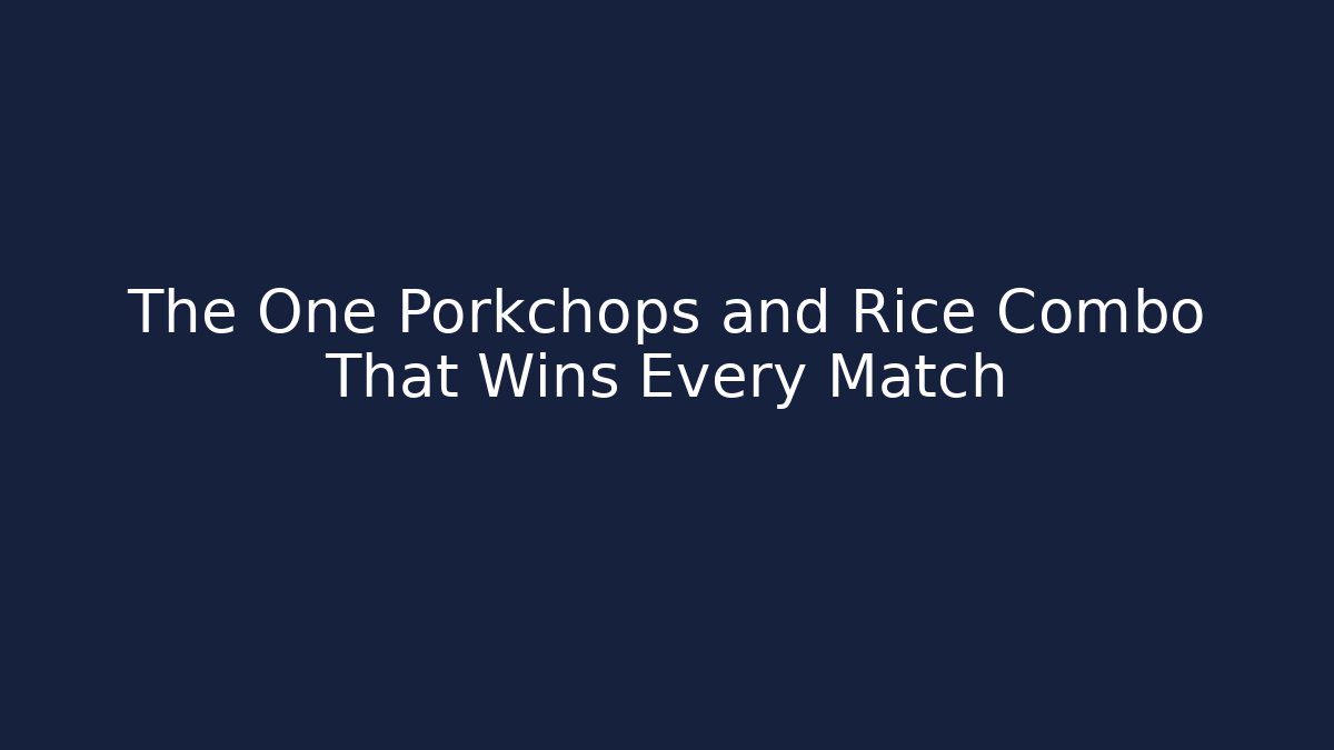 The One Porkchops and Rice Combo That Wins Every Match