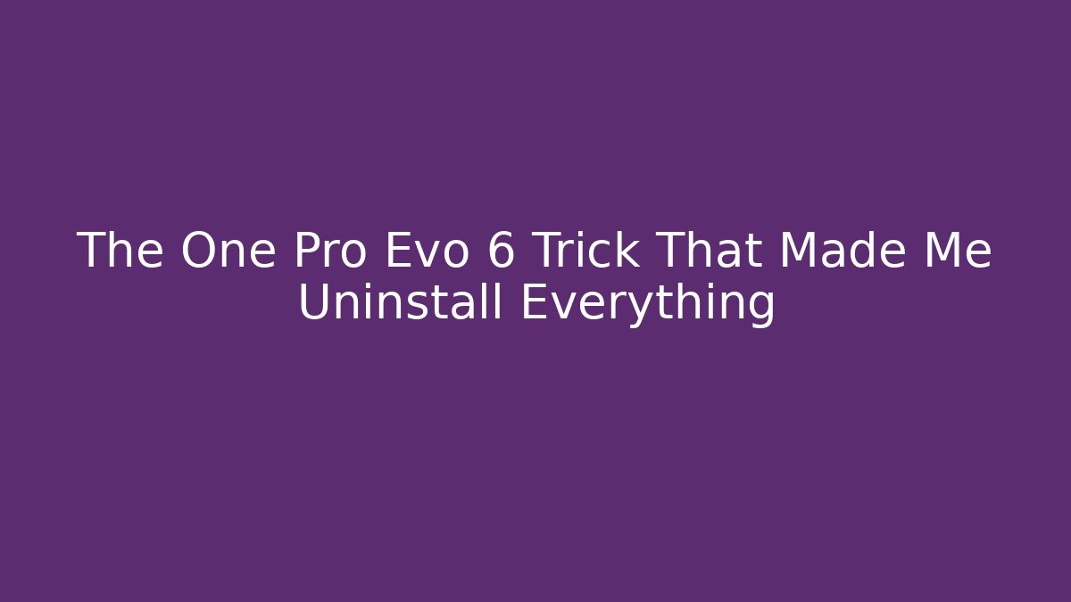 The One Pro Evo 6 Trick That Made Me Uninstall Everything