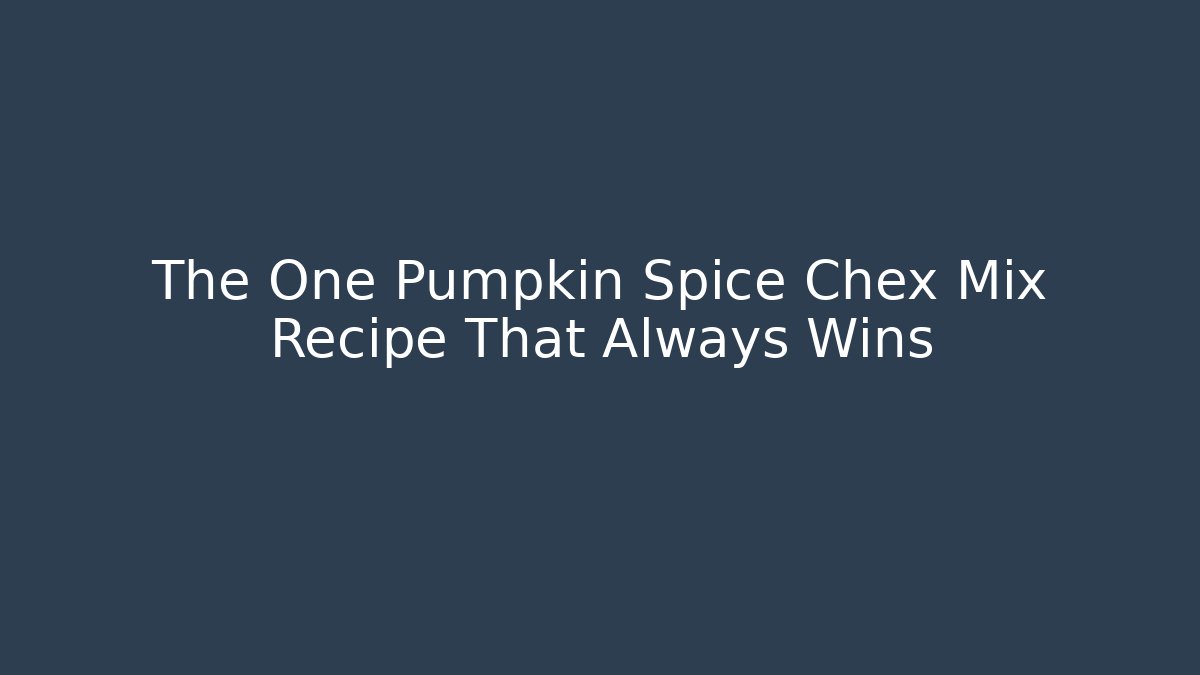 The One Pumpkin Spice Chex Mix Recipe That Always Wins