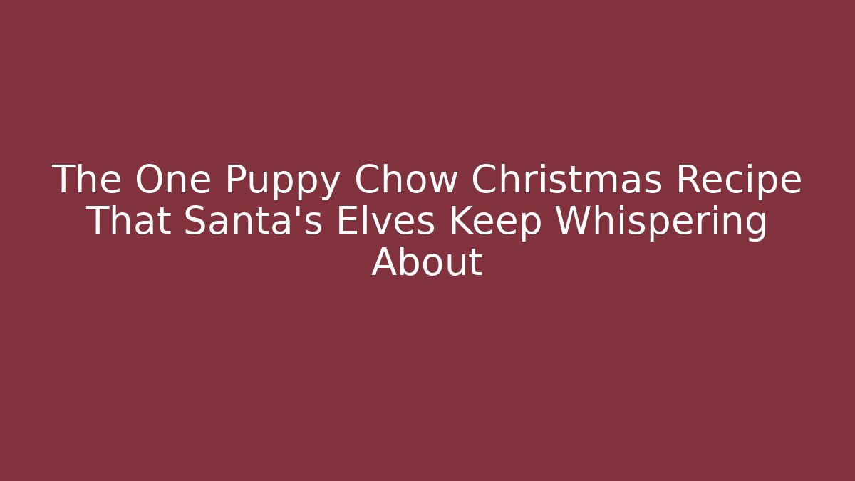 The One Puppy Chow Christmas Recipe That Santa's Elves Keep Whispering About