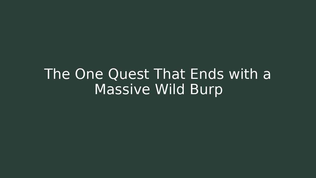 The One Quest That Ends with a Massive Wild Burp