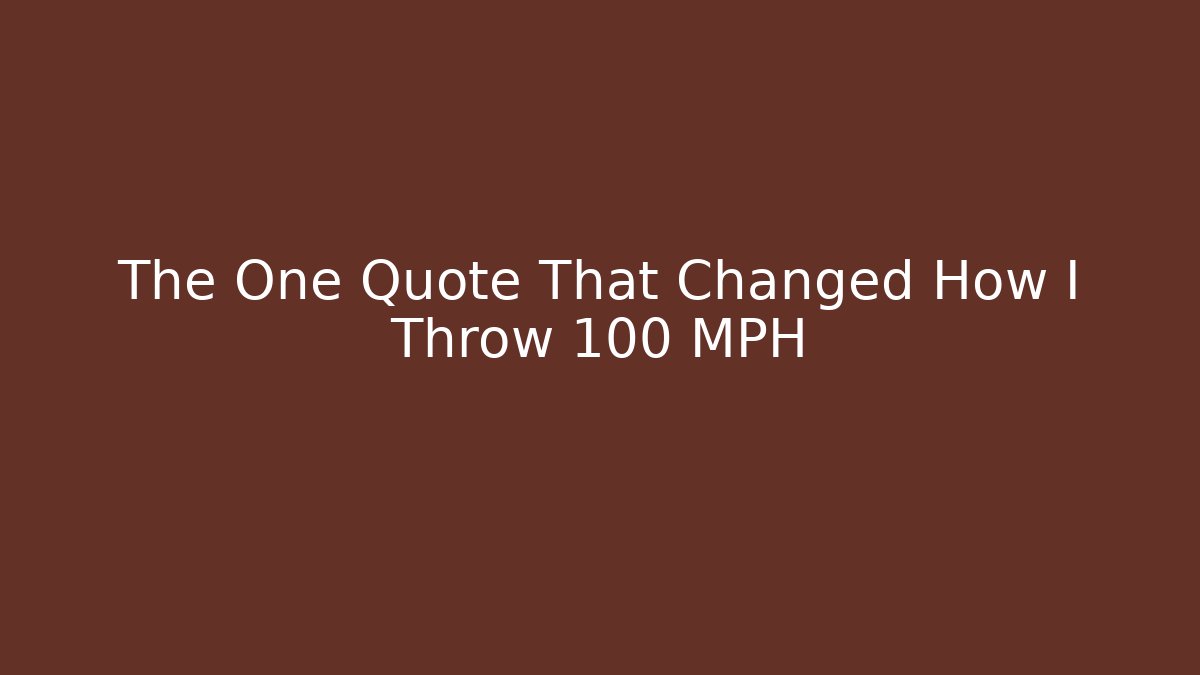The One Quote That Changed How I Throw 100 MPH - Método de Aprovação