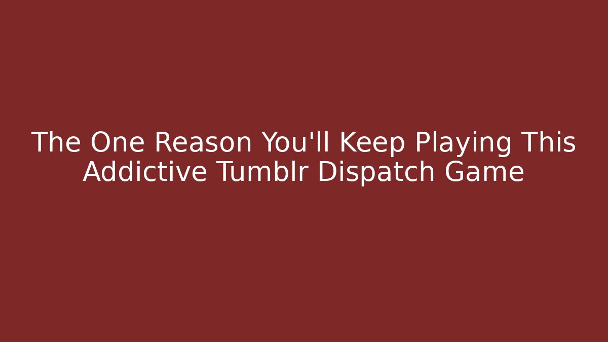 The One Reason You'll Keep Playing This Addictive Tumblr Dispatch Game