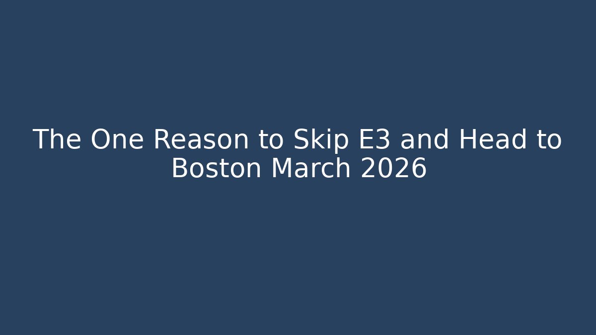 The One Reason to Skip E3 and Head to Boston March 2026