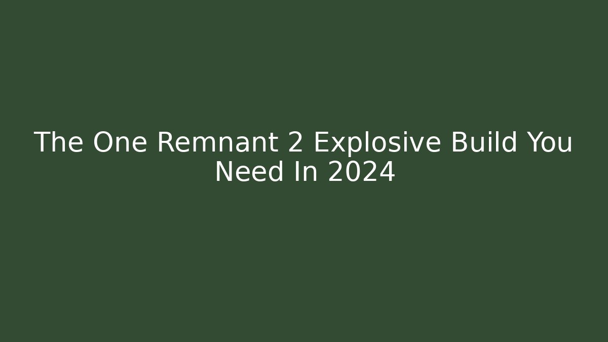 The One Remnant 2 Explosive Build You Need In 2024