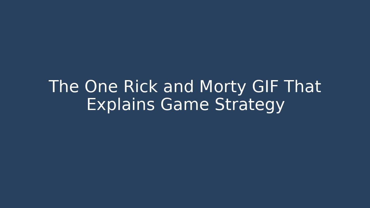 The One Rick and Morty GIF That Explains Game Strategy
