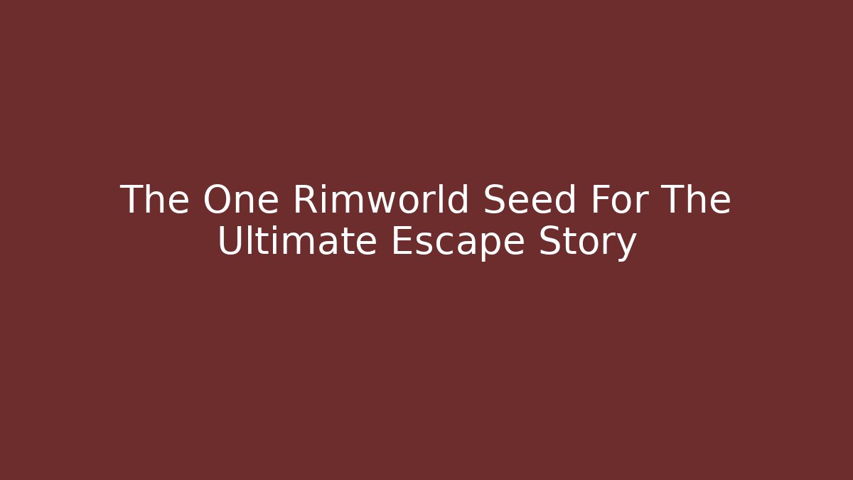 The One Rimworld Seed For The Ultimate Escape Story