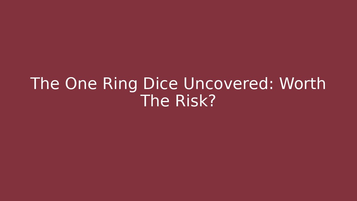 The One Ring Dice Uncovered: Worth The Risk?