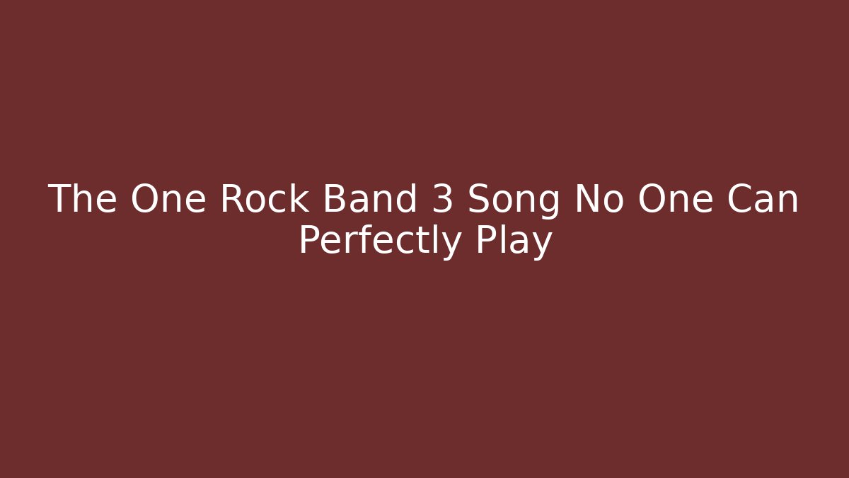 The One Rock Band 3 Song No One Can Perfectly Play