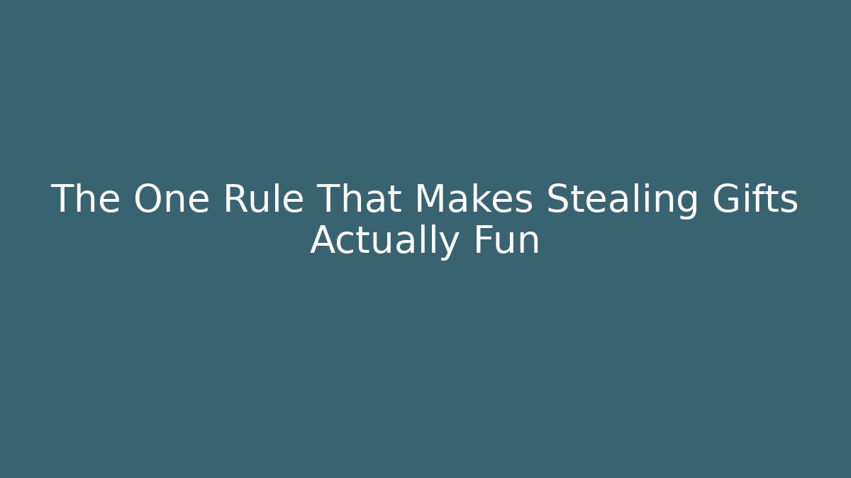 The One Rule That Makes Stealing Gifts Actually Fun