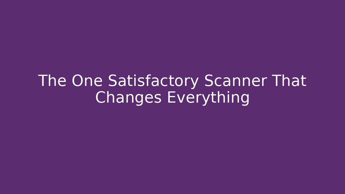 The One Satisfactory Scanner That Changes Everything - Método de Aprovação