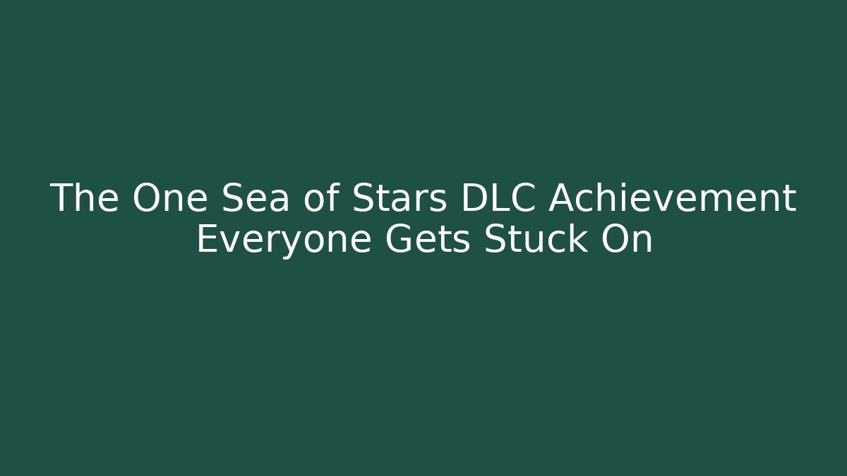 The One Sea of Stars DLC Achievement Everyone Gets Stuck On