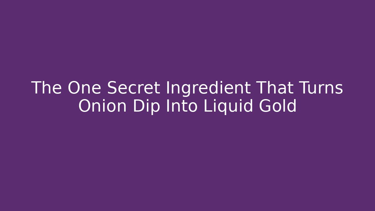The One Secret Ingredient That Turns Onion Dip Into Liquid Gold