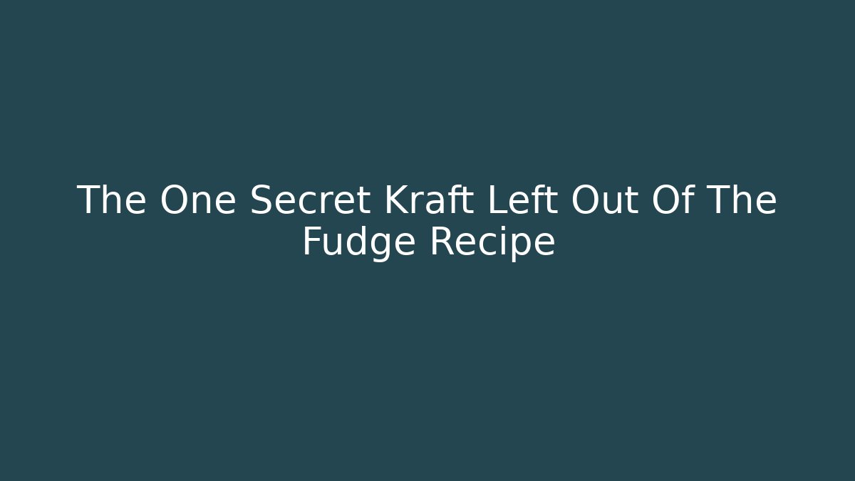 The One Secret Kraft Left Out Of The Fudge Recipe
