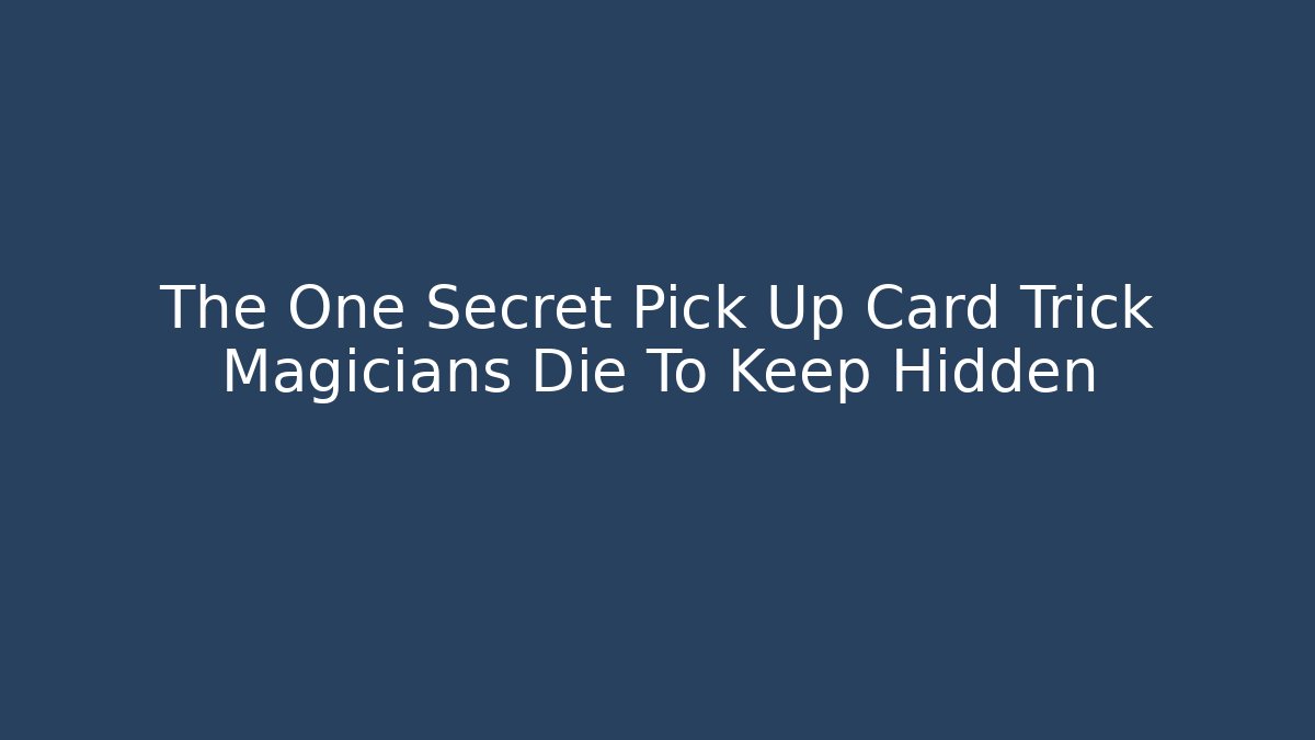 The One Secret Pick Up Card Trick Magicians Die To Keep Hidden