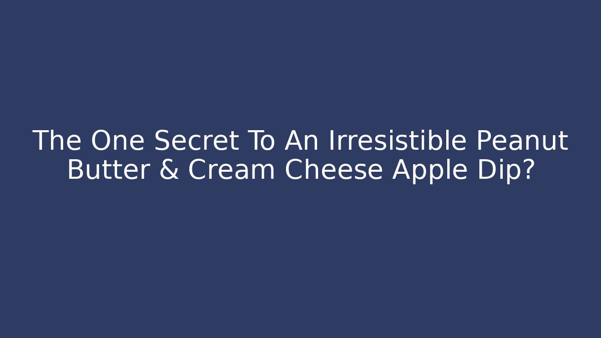 The One Secret To An Irresistible Peanut Butter & Cream Cheese Apple Dip?