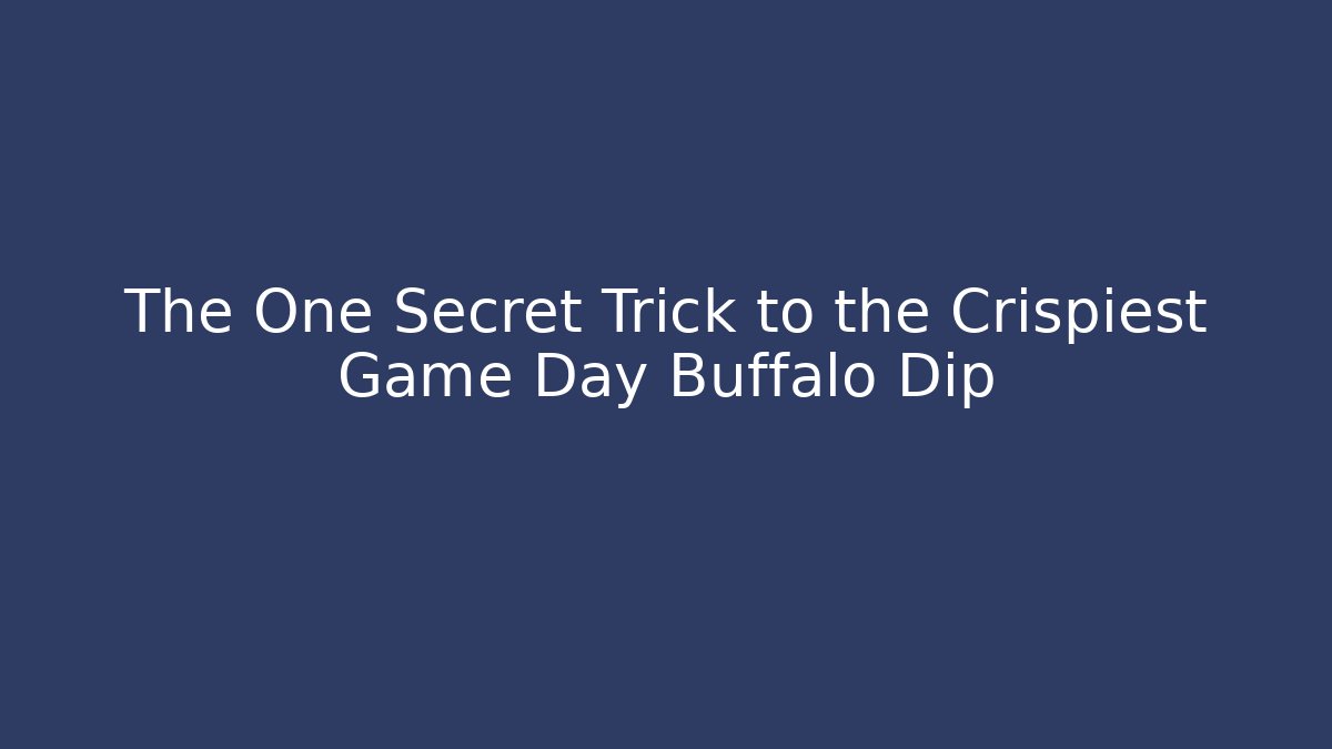 The One Secret Trick to the Crispiest Game Day Buffalo Dip