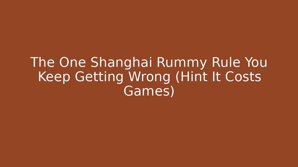 The One Shanghai Rummy Rule You Keep Getting Wrong (Hint It Costs Games)