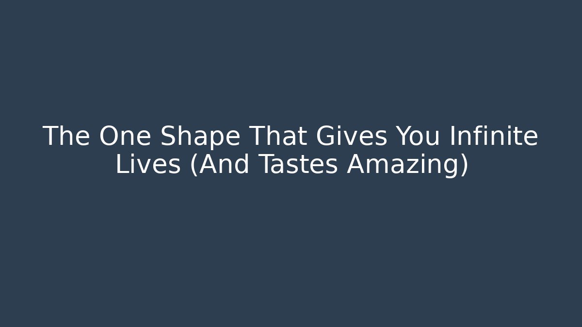 The One Shape That Gives You Infinite Lives (And Tastes Amazing)