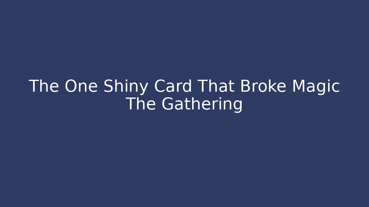 The One Shiny Card That Broke Magic The Gathering