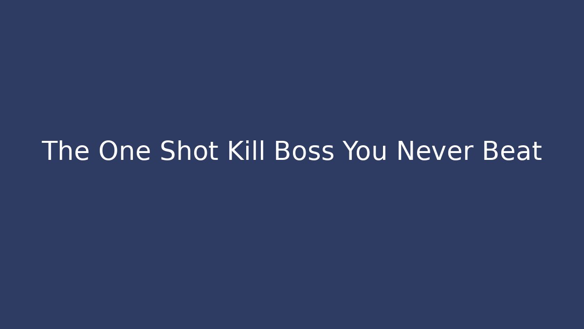 The One Shot Kill Boss You Never Beat