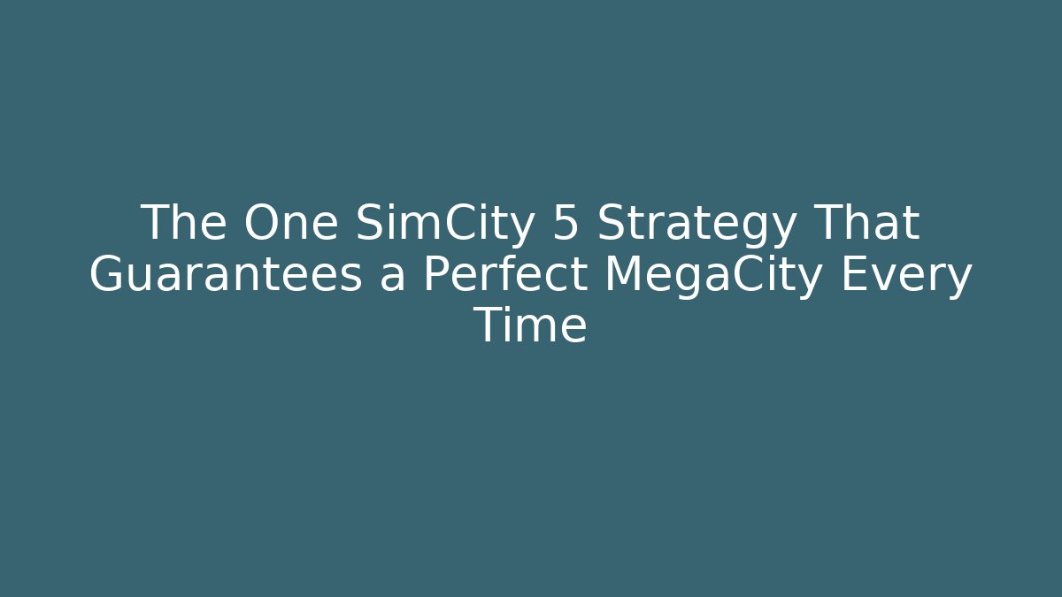 The One SimCity 5 Strategy That Guarantees a Perfect MegaCity Every Time
