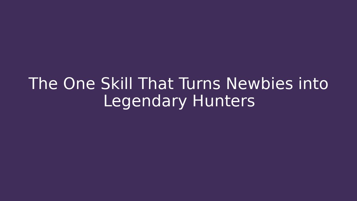 The One Skill That Turns Newbies into Legendary Hunters
