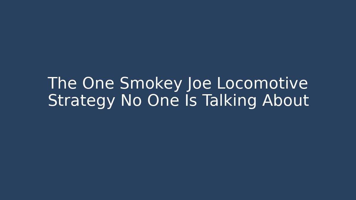 The One Smokey Joe Locomotive Strategy No One Is Talking About