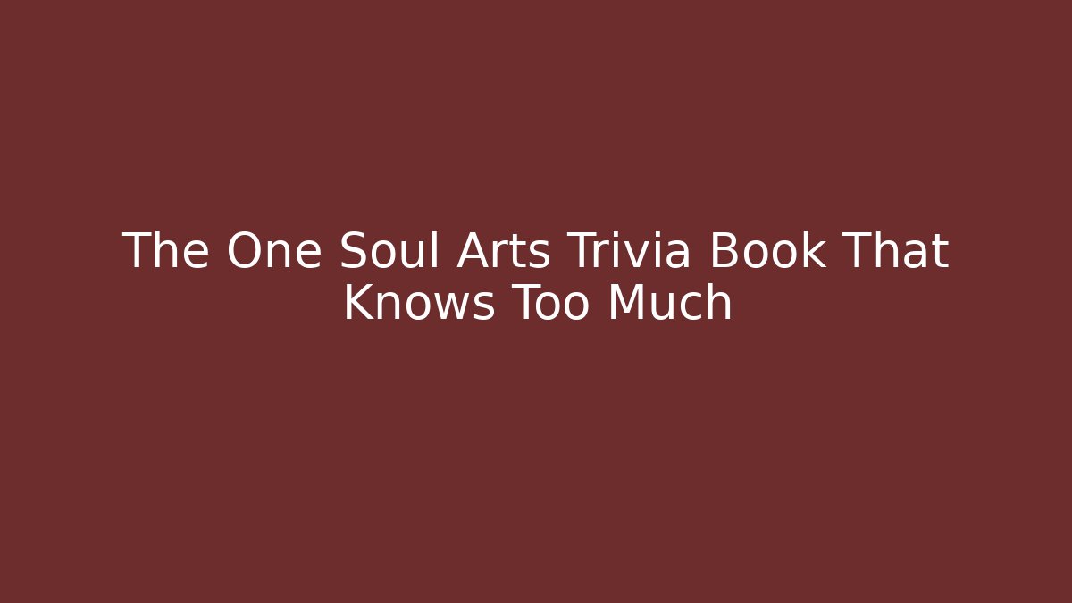 The One Soul Arts Trivia Book That Knows Too Much