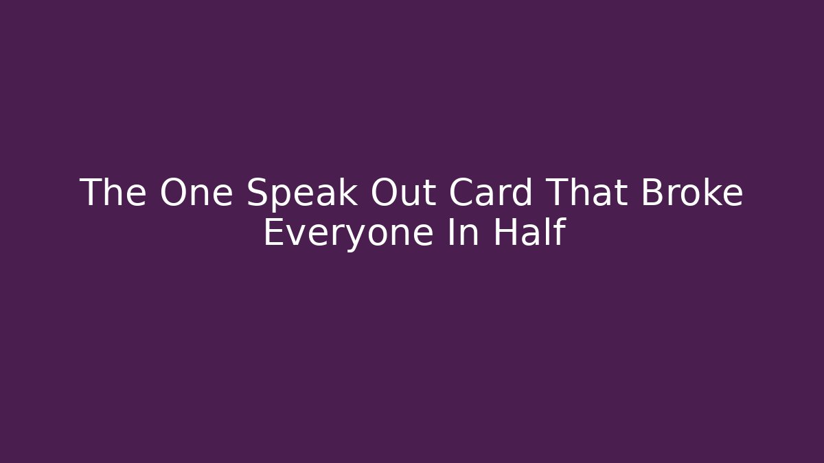 The One Speak Out Card That Broke Everyone In Half