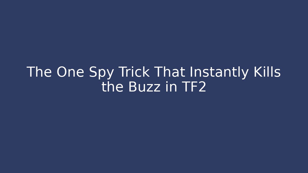 The One Spy Trick That Instantly Kills the Buzz in TF2