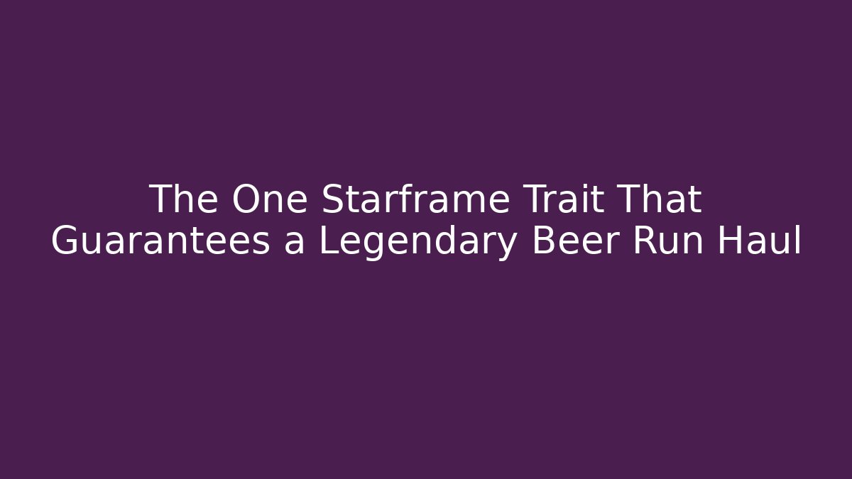 The One Starframe Trait That Guarantees a Legendary Beer Run Haul - Método de Aprovação