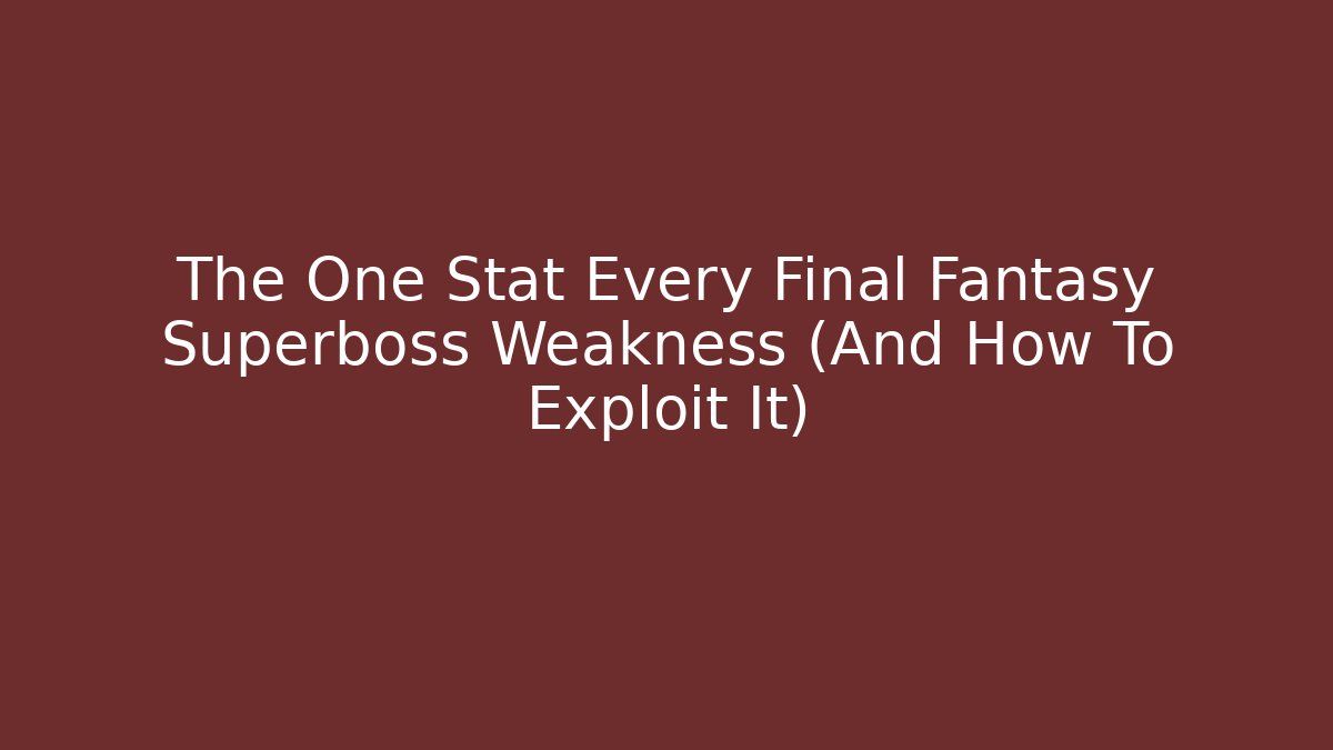 The One Stat Every Final Fantasy Superboss Weakness (And How To Exploit It)