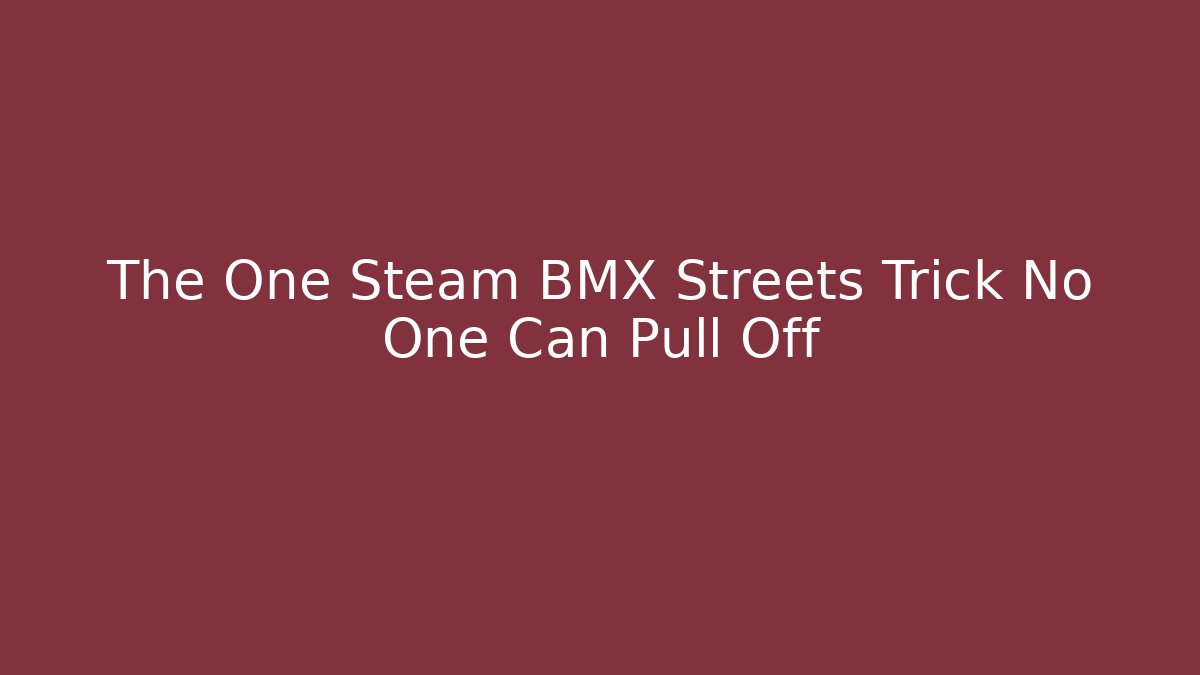 The One Steam BMX Streets Trick No One Can Pull Off - Método de Aprovação