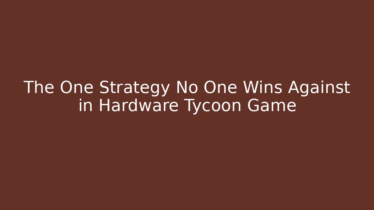 The One Strategy No One Wins Against in Hardware Tycoon Game