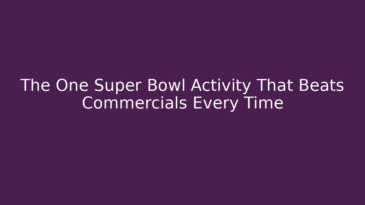 The One Super Bowl Activity That Beats Commercials Every Time
