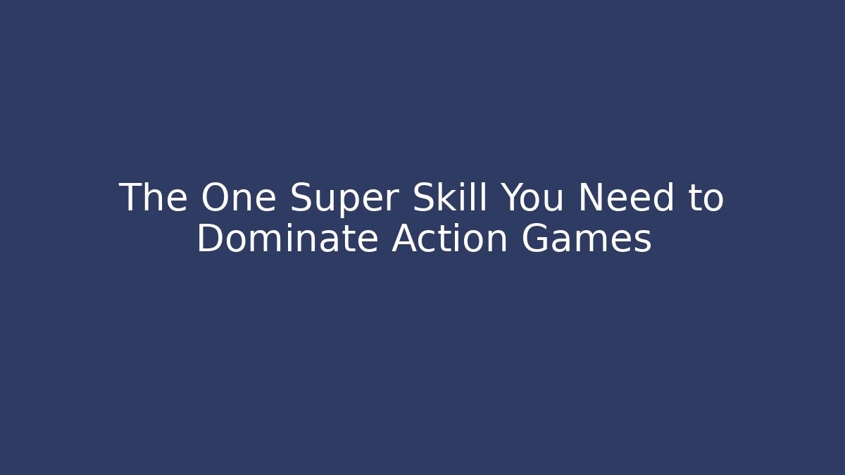 The One Super Skill You Need to Dominate Action Games