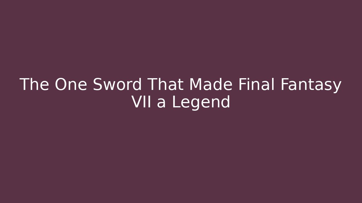 The One Sword That Made Final Fantasy VII a Legend