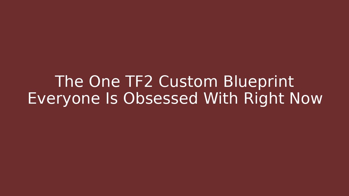 The One TF2 Custom Blueprint Everyone Is Obsessed With Right Now - Método de Aprovação
