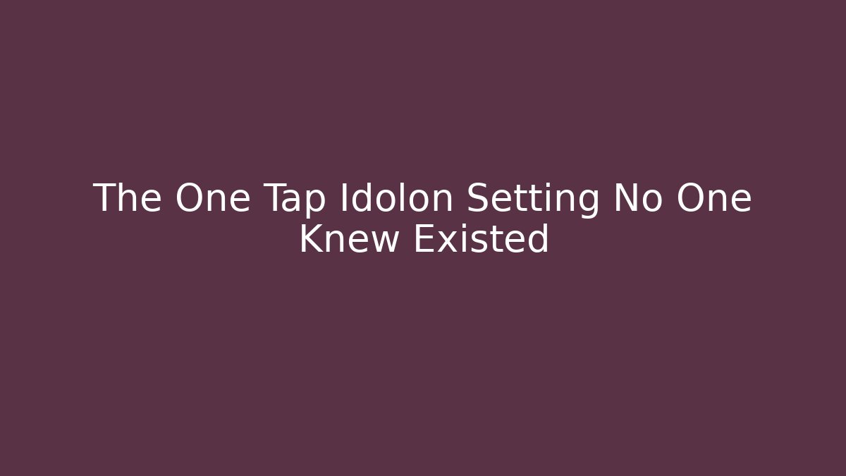 The One Tap Idolon Setting No One Knew Existed