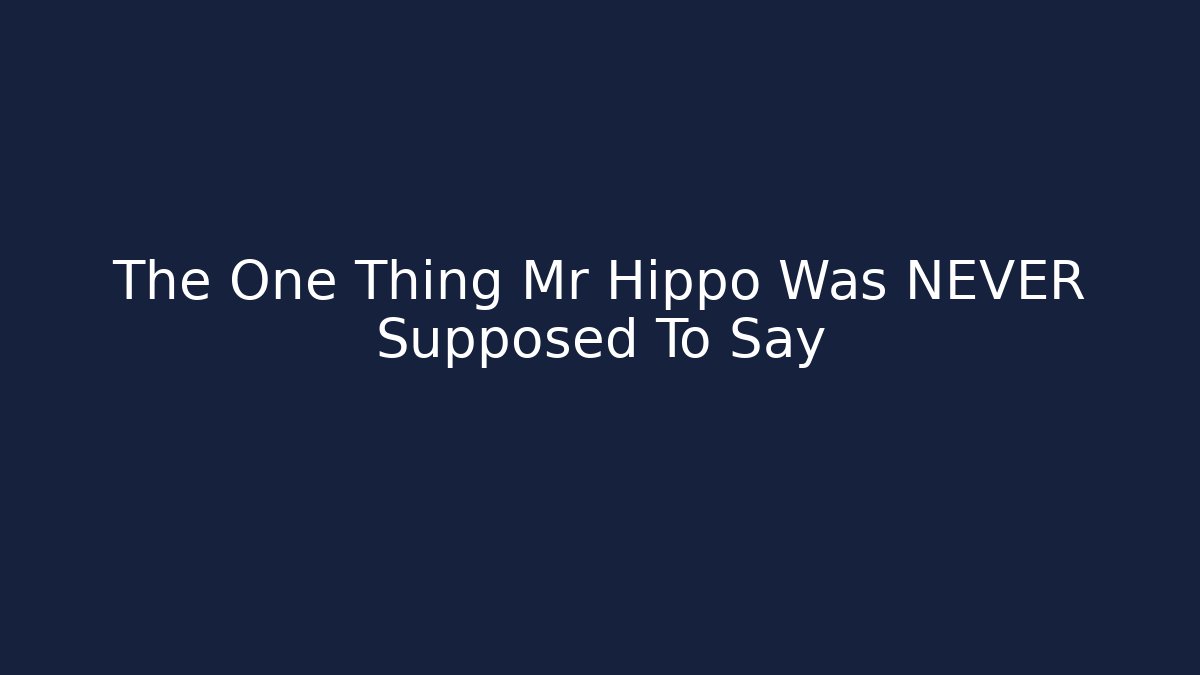 The One Thing Mr Hippo Was NEVER Supposed To Say