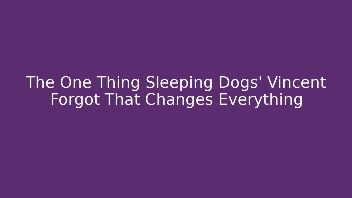 The One Thing Sleeping Dogs' Vincent Forgot That Changes Everything